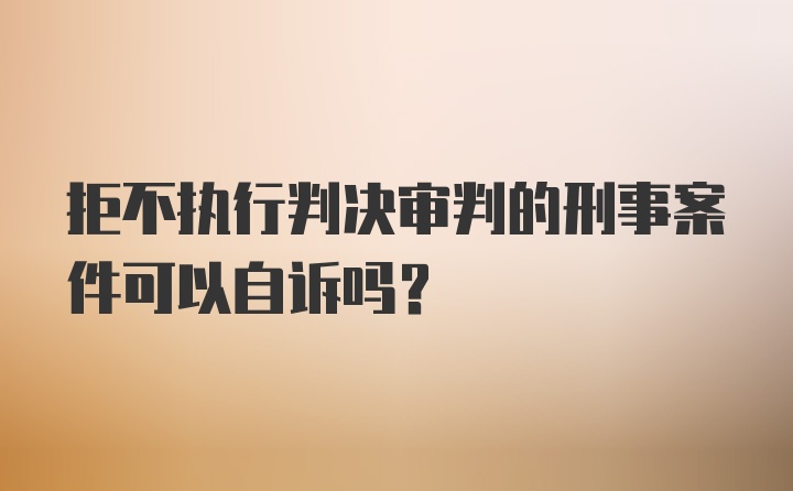 拒不执行判决审判的刑事案件可以自诉吗？