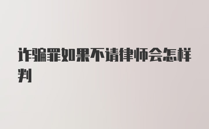 诈骗罪如果不请律师会怎样判