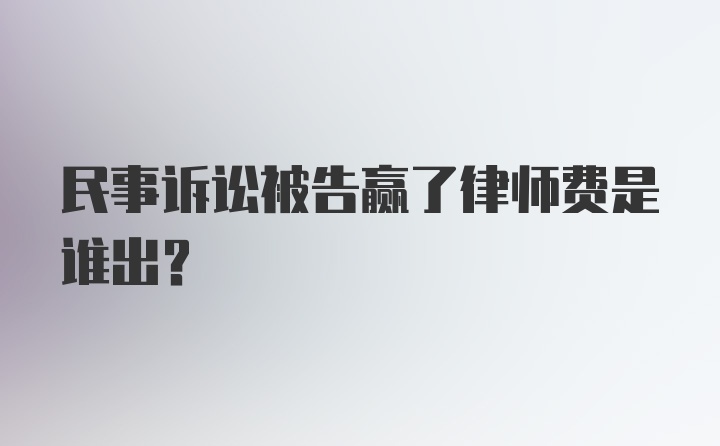 民事诉讼被告赢了律师费是谁出?