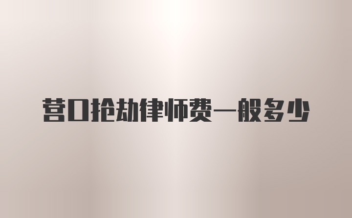 营口抢劫律师费一般多少