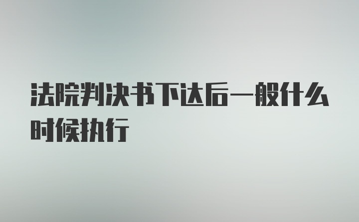 法院判决书下达后一般什么时候执行