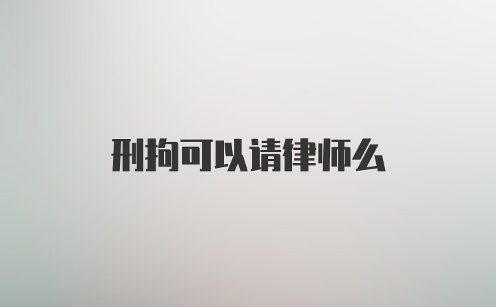 刑拘可以请律师么