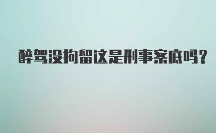 醉驾没拘留这是刑事案底吗？