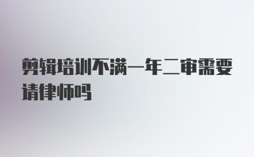 剪辑培训不满一年二审需要请律师吗