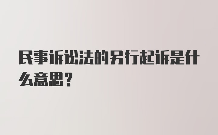 民事诉讼法的另行起诉是什么意思？