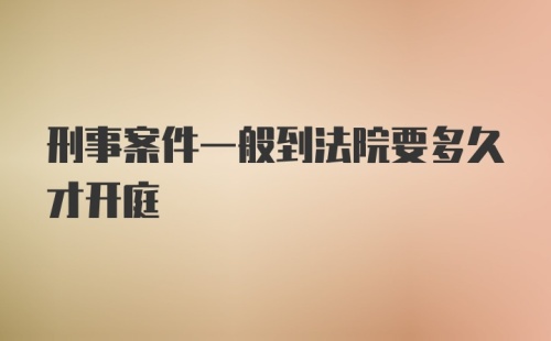 刑事案件一般到法院要多久才开庭