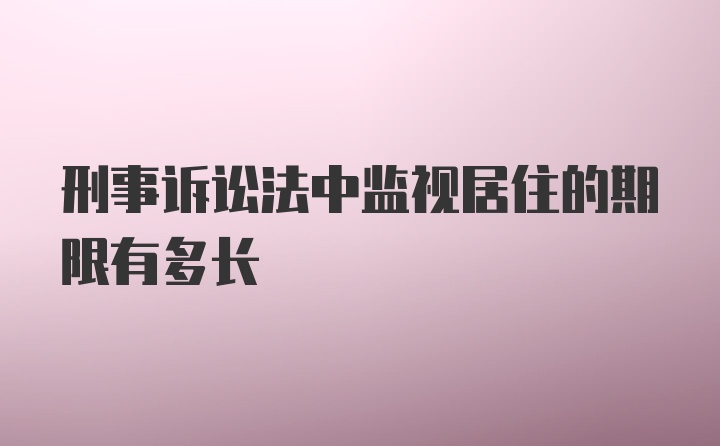 刑事诉讼法中监视居住的期限有多长