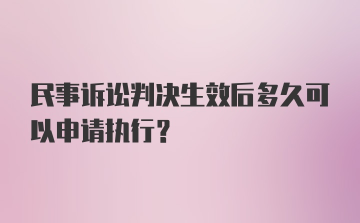 民事诉讼判决生效后多久可以申请执行？