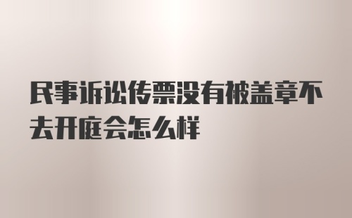 民事诉讼传票没有被盖章不去开庭会怎么样