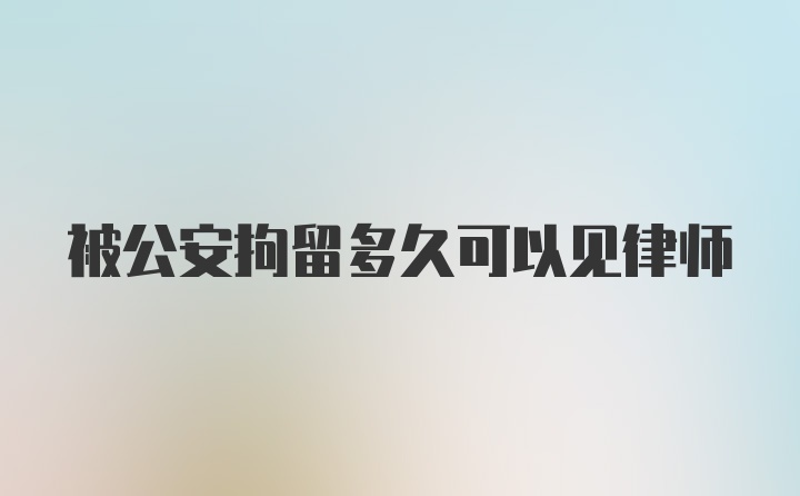 被公安拘留多久可以见律师