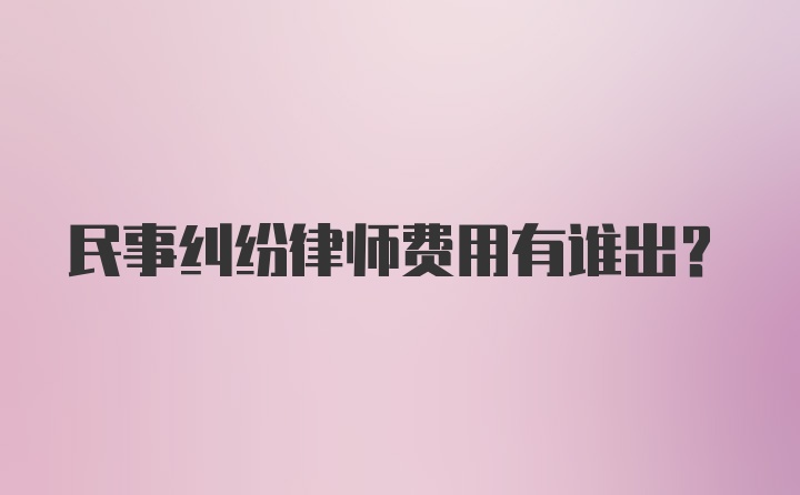 民事纠纷律师费用有谁出？