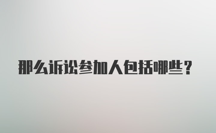 那么诉讼参加人包括哪些？