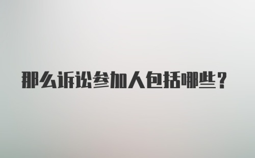那么诉讼参加人包括哪些？