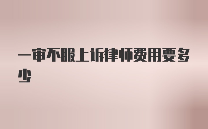 一审不服上诉律师费用要多少