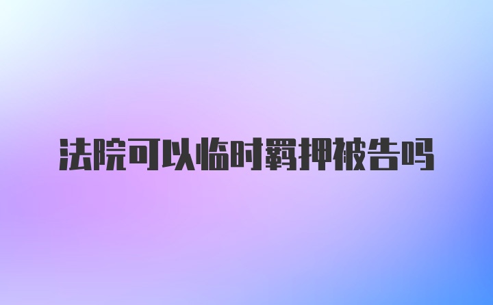 法院可以临时羁押被告吗