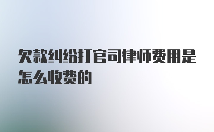 欠款纠纷打官司律师费用是怎么收费的