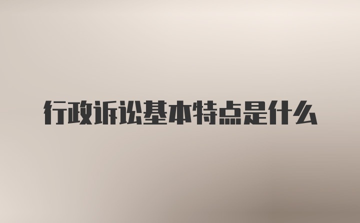 行政诉讼基本特点是什么