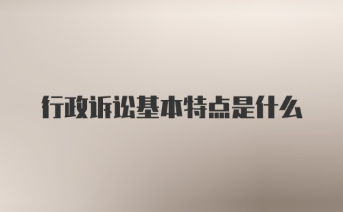 行政诉讼基本特点是什么