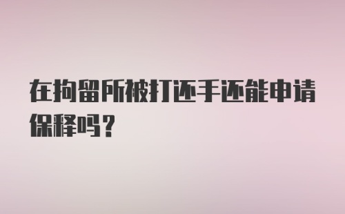 在拘留所被打还手还能申请保释吗?