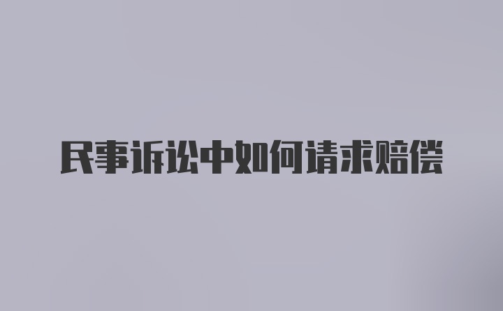 民事诉讼中如何请求赔偿