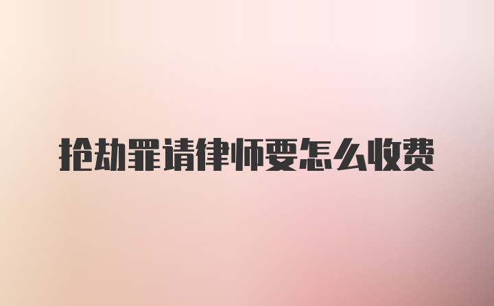 抢劫罪请律师要怎么收费