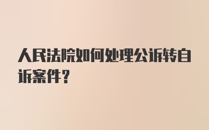 人民法院如何处理公诉转自诉案件？