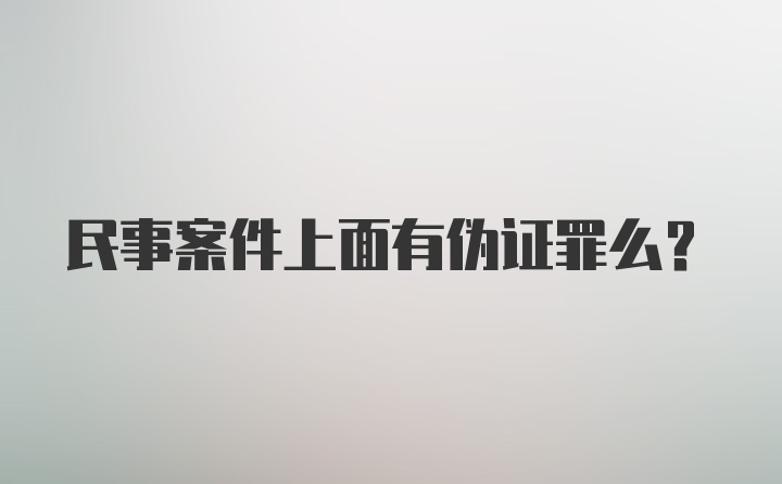 民事案件上面有伪证罪么？