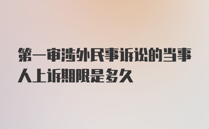 第一审涉外民事诉讼的当事人上诉期限是多久