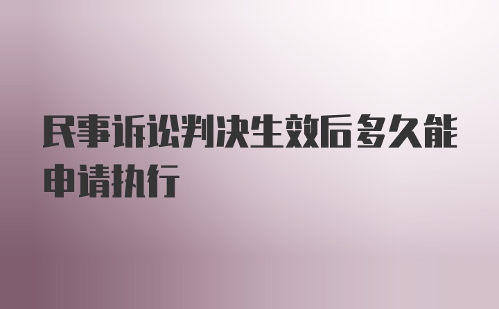 民事诉讼判决生效后多久能申请执行