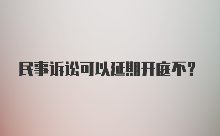 民事诉讼可以延期开庭不？