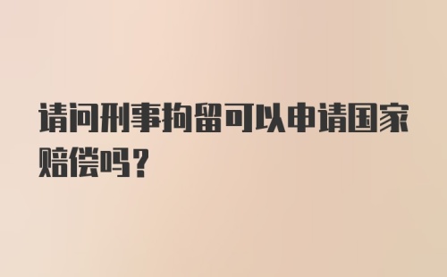 请问刑事拘留可以申请国家赔偿吗？