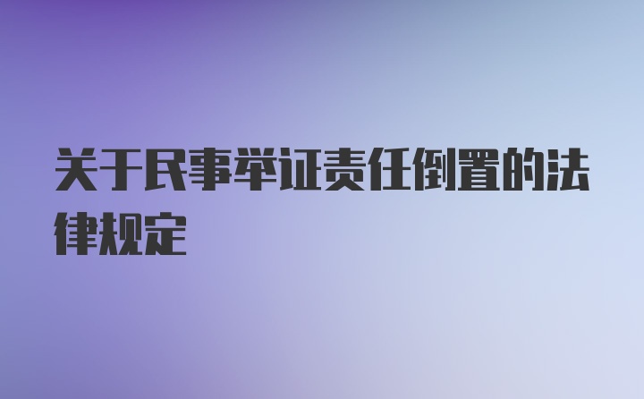 关于民事举证责任倒置的法律规定