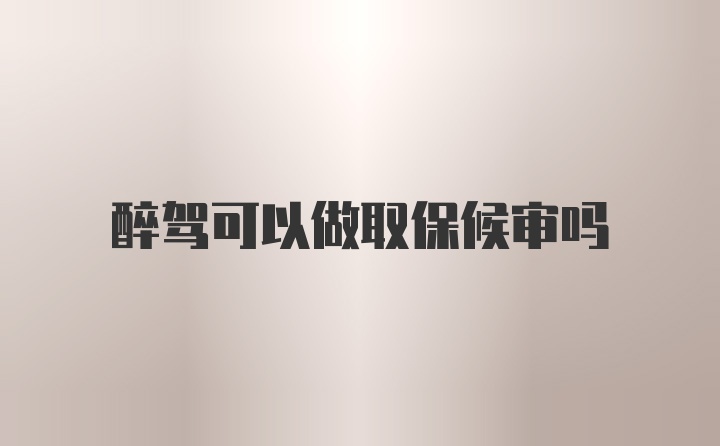 醉驾可以做取保候审吗