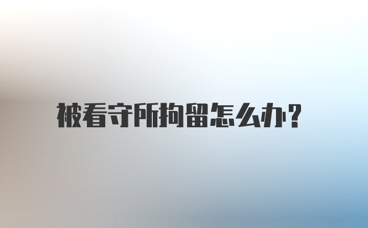 被看守所拘留怎么办？