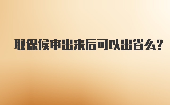 取保候审出来后可以出省么？