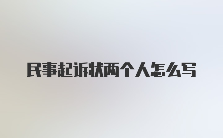 民事起诉状两个人怎么写