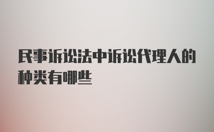 民事诉讼法中诉讼代理人的种类有哪些