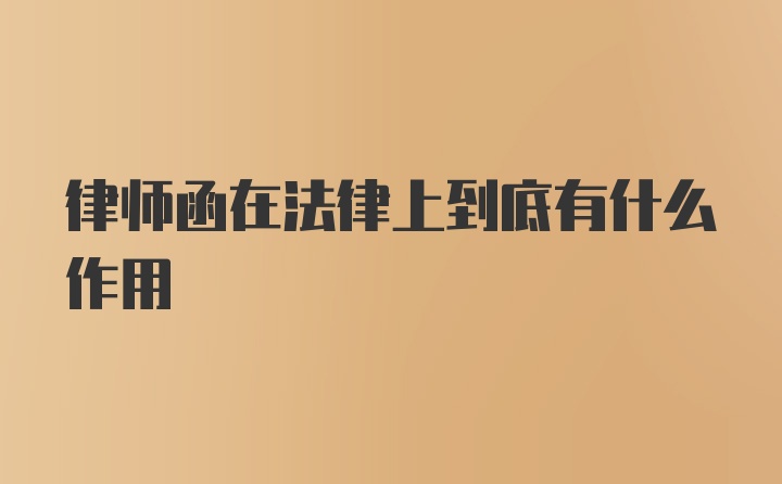 律师函在法律上到底有什么作用