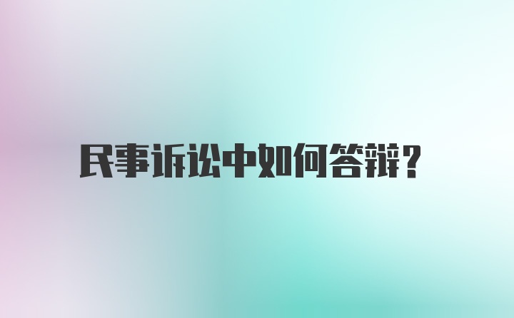 民事诉讼中如何答辩？