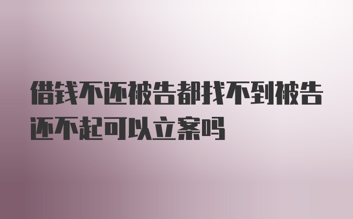 借钱不还被告都找不到被告还不起可以立案吗