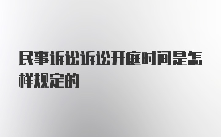 民事诉讼诉讼开庭时间是怎样规定的