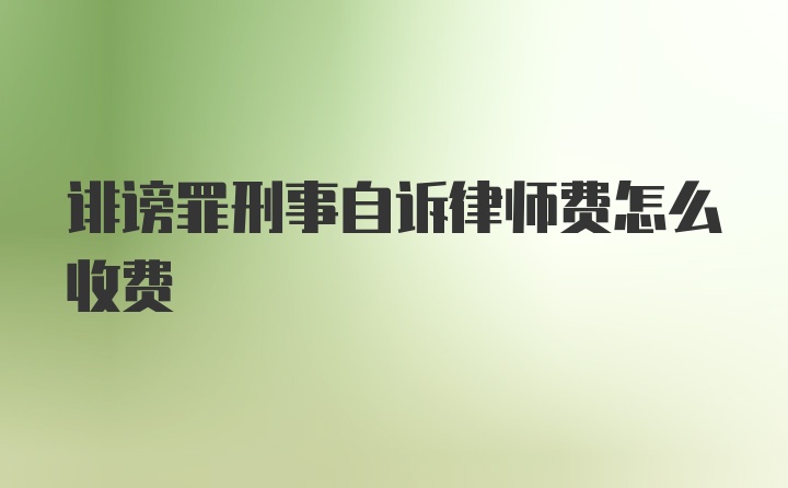 诽谤罪刑事自诉律师费怎么收费