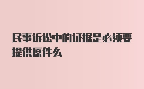 民事诉讼中的证据是必须要提供原件么