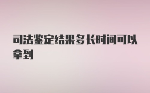 司法鉴定结果多长时间可以拿到