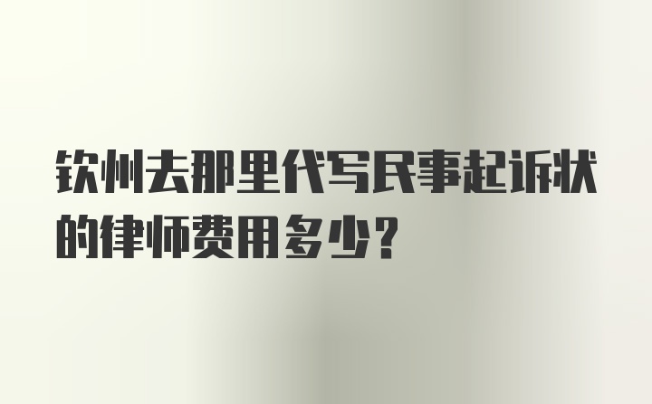 钦州去那里代写民事起诉状的律师费用多少？