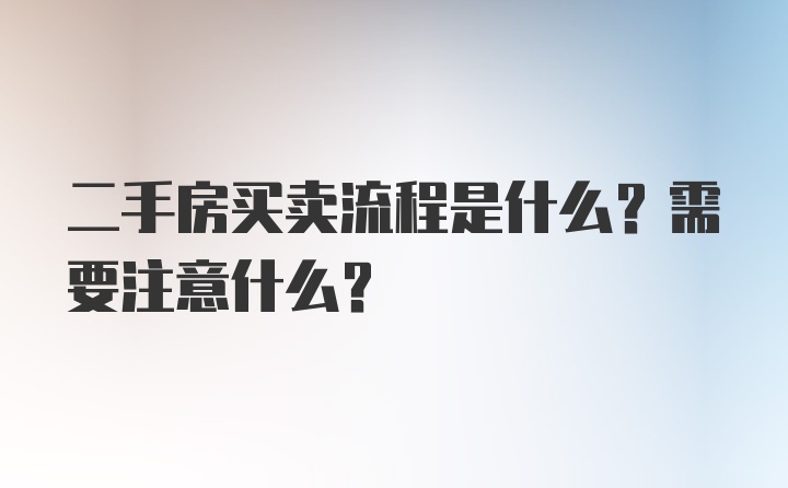 二手房买卖流程是什么？需要注意什么？