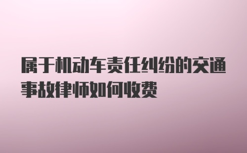 属于机动车责任纠纷的交通事故律师如何收费