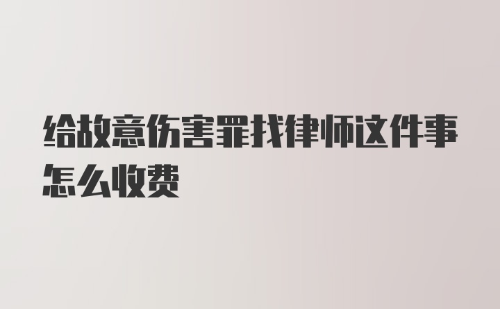 给故意伤害罪找律师这件事怎么收费