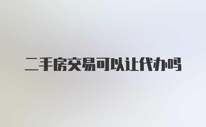 二手房交易可以让代办吗