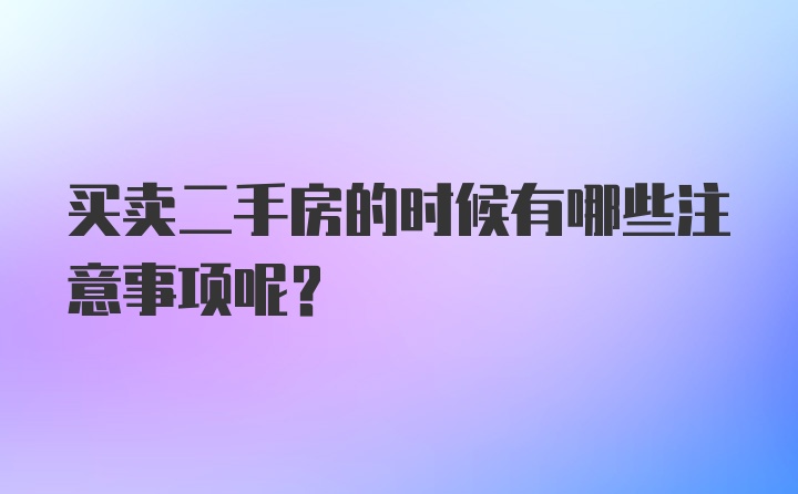 买卖二手房的时候有哪些注意事项呢？